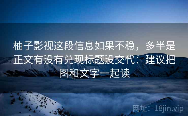 柚子影视这段信息如果不稳,多半是正文有没有兑现标题没交代:建议把图和文字一起读 柚子影视这段信息如果不稳,多半是正文有没有兑现标题没交代:建议把图和文字一起读