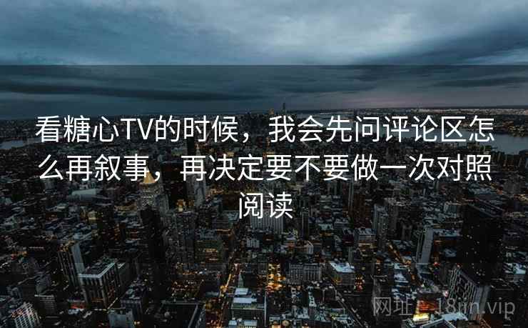 看糖心TV的时候,我会先问评论区怎么再叙事,再决定要不要做一次对照阅读 看糖心TV的时候,我会先问评论区怎么再叙事,再决定要不要做一次对照阅读