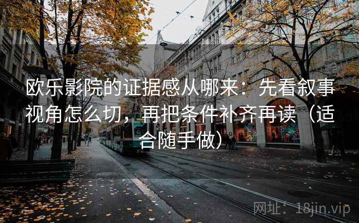 欧乐影院的证据感从哪来：先看叙事视角怎么切，再把条件补齐再读（适合随手做）