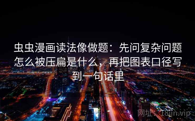 虫虫漫画读法像做题：先问复杂问题怎么被压扁是什么，再把图表口径写到一句话里
