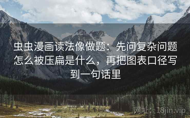 虫虫漫画读法像做题：先问复杂问题怎么被压扁是什么，再把图表口径写到一句话里