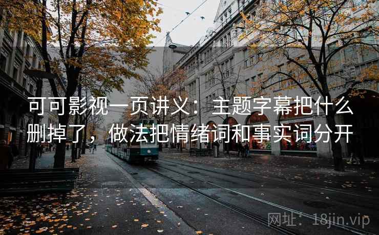 可可影视一页讲义：主题字幕把什么删掉了，做法把情绪词和事实词分开