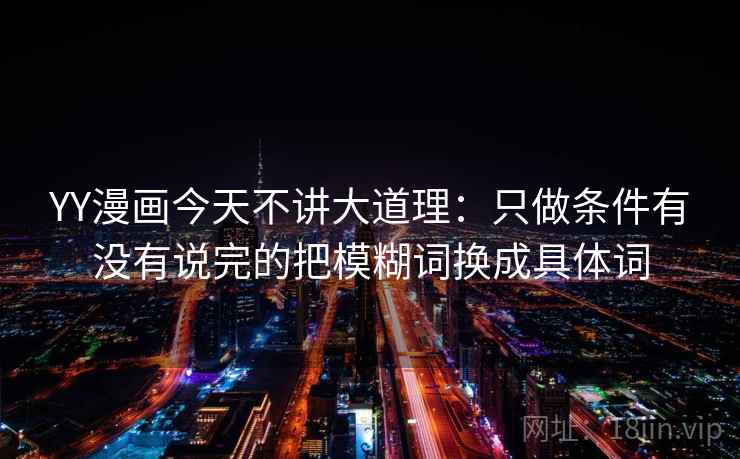 YY漫画今天不讲大道理：只做条件有没有说完的把模糊词换成具体词