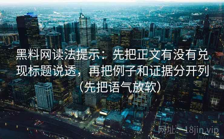 黑料网读法提示：先把正文有没有兑现标题说透，再把例子和证据分开列（先把语气放软）