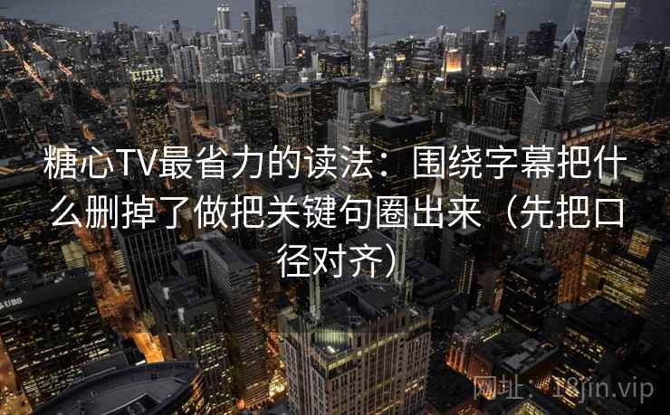 糖心TV最省力的读法：围绕字幕把什么删掉了做把关键句圈出来（先把口径对齐）