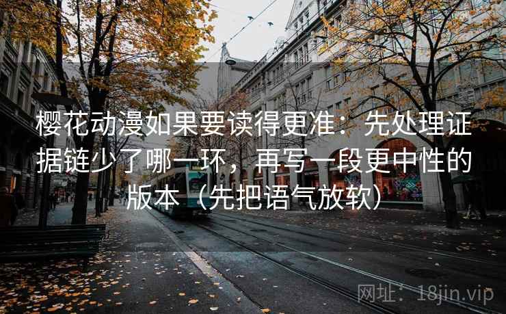 樱花动漫如果要读得更准：先处理证据链少了哪一环，再写一段更中性的版本（先把语气放软）