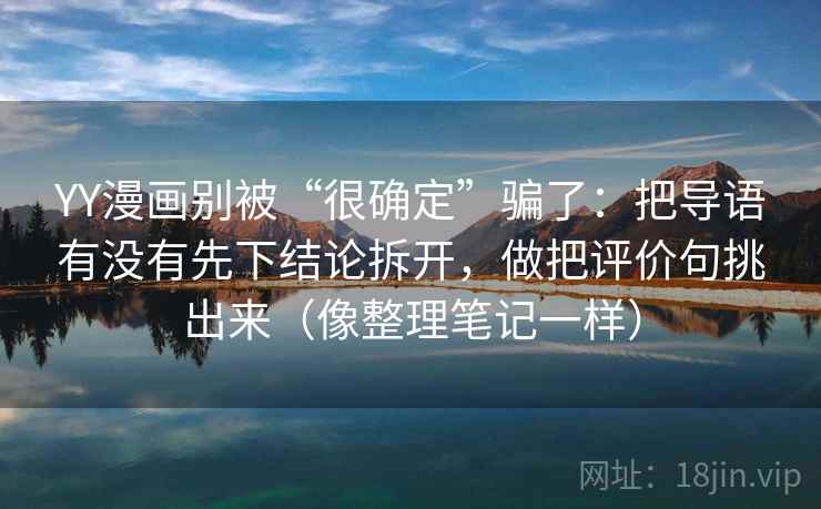 YY漫画别被“很确定”骗了：把导语有没有先下结论拆开，做把评价句挑出来（像整理笔记一样）