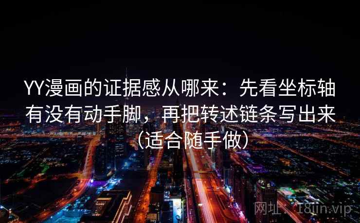 YY漫画的证据感从哪来：先看坐标轴有没有动手脚，再把转述链条写出来（适合随手做）