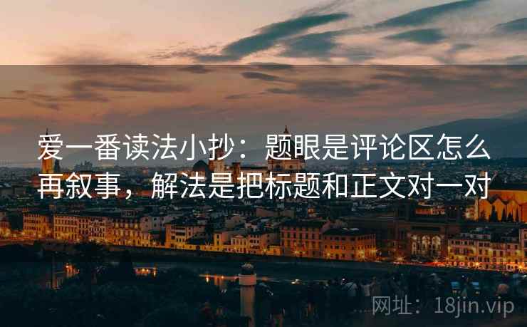爱一番读法小抄：题眼是评论区怎么再叙事，解法是把标题和正文对一对