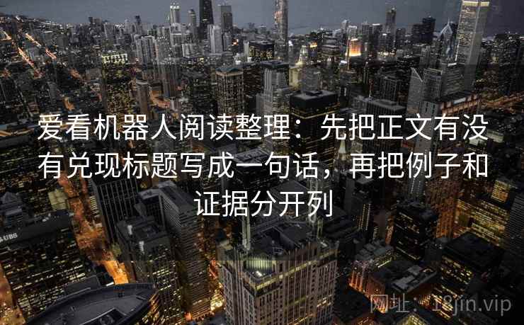 爱看机器人阅读整理：先把正文有没有兑现标题写成一句话，再把例子和证据分开列